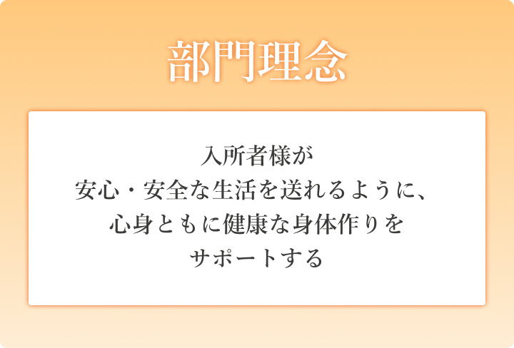 部門理念　入所者様が安心・安全な生活を送れるように、心身ともに健康な身体作りをサポートする